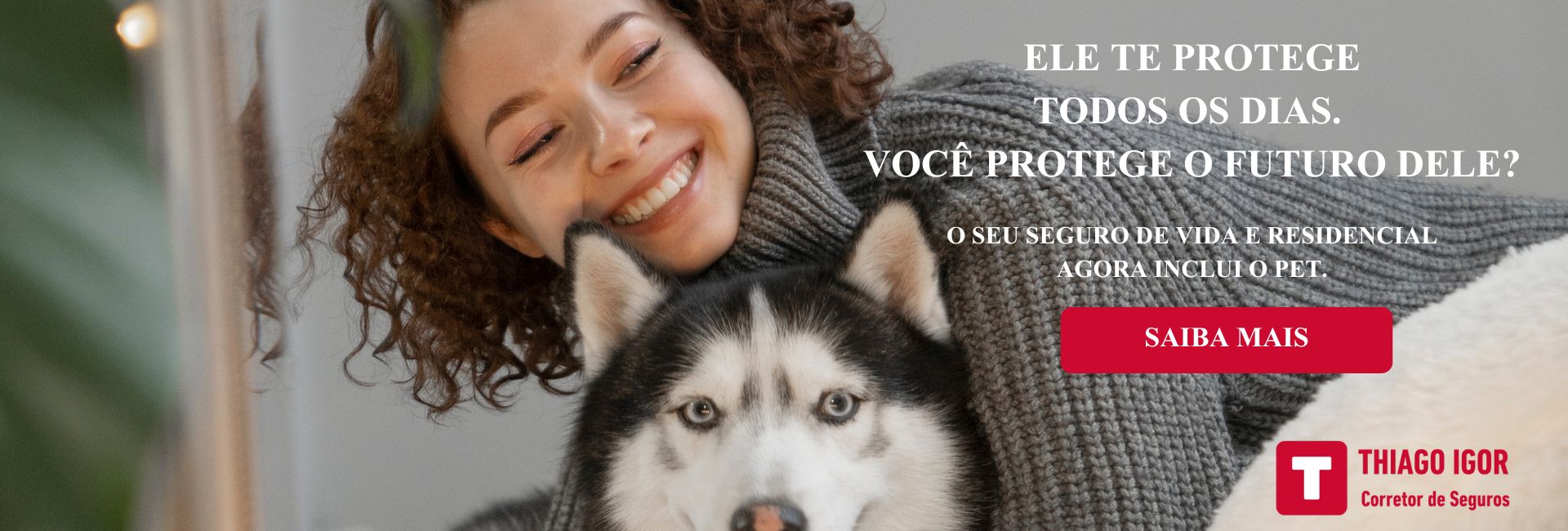 Ele te protege todos os dias. Você protege o futuro dele? O seu Seguro de Vida e Residencial agora inclui o Pet.